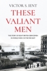 These Valiant Men : The Story of Eight British Servicemen in World War II in the Far East - eBook