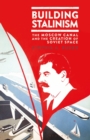 Building Stalinism : The Moscow Canal and the Creation of Soviet Space - Book