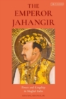 The Emperor Jahangir : Power and Kingship in Mughal India - eBook