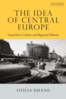 The Idea of Central Europe : Geopolitics, Culture and Regional Identity - Book