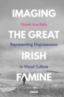 Imaging the Great Irish Famine : Representing Dispossession in Visual Culture - eBook