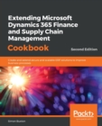 Extending Microsoft Dynamics 365 Finance and Supply Chain Management Cookbook : Create and extend secure and scalable ERP solutions to improve business processes, 2nd Edition - Book