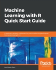 Machine Learning with R Quick Start Guide : A beginner's guide to implementing machine learning techniques from scratch using R 3.5 - Book