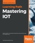 Mastering IOT : Build modern IoT solutions that secure and monitor your IoT infrastructure - Book