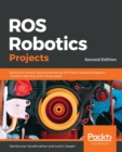 ROS Robotics Projects : Build and control robots powered by the Robot Operating System, machine learning, and virtual reality, 2nd Edition - Book