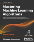 Mastering Machine Learning Algorithms : Expert techniques for implementing popular machine learning algorithms, fine-tuning your models, and understanding how they work, 2nd Edition - Book