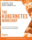 The The Kubernetes Workshop : Learn how to build and run highly scalable workloads on Kubernetes - Book