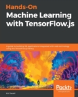 Hands-On Machine Learning with TensorFlow.js : A guide to building ML applications integrated with web technology using the TensorFlow.js library - Book