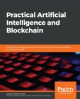 Practical Artificial Intelligence and Blockchain : A guide to converging blockchain and AI to build smart applications for new economies - Book