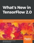 What's New in TensorFlow 2.0 : Use the new and improved features of TensorFlow to enhance machine learning and deep learning - Book