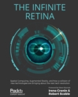 The Infinite Retina : Spatial Computing, Augmented Reality, and how a collision of new technologies are bringing about the next tech revolution - Book
