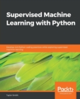 Supervised Machine Learning with Python : Develop rich Python coding practices while exploring supervised machine learning - Book