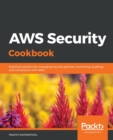 AWS Security Cookbook : Practical solutions for managing security policies, monitoring, auditing, and compliance with AWS - Book