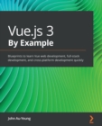 Vue.js 3 By Example : Blueprints to learn Vue web development, full-stack development, and cross-platform development quickly - Book