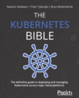 The Kubernetes Bible : The definitive guide to deploying and managing Kubernetes across major cloud platforms - Book