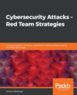 Cybersecurity Attacks - Red Team Strategies : A practical guide to building a penetration testing program having homefield advantage - Book