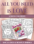 Stress Coloring (All You Need Is Love) : This Book Has 40 Coloring Sheets That Can Be Used to Color In, Frame, And/Or Meditate Over: This Book Can Be Photocopied, Printed and Downloaded as a PDF - Book