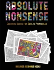 Coloring Books for Adults Printables (Absolute Nonsense) : This Book Has 36 Coloring Sheets That Can Be Used to Color In, Frame, And/Or Meditate Over: This Book Can Be Photocopied, Printed and Downloa - Book