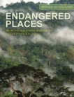 Endangered Places : From the Amazonian rainforest to the polar ice caps - Book