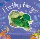I Turtley Love You : A sea-riously cute book of love! - Book