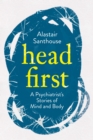 Head First : A Psychiatrist's Stories of Mind and Body - Book