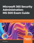 Microsoft 365 Security Administration: MS-500 Exam Guide : Plan and implement security and compliance strategies for Microsoft 365 and hybrid environments - Book