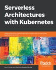 Serverless Architectures with Kubernetes : Create production-ready Kubernetes clusters and run serverless applications on them - Book