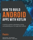 How to Build Android Apps with Kotlin : A hands-on guide to developing, testing, and publishing your first apps with Android - Book