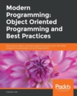 Modern Programming: Object Oriented Programming and Best Practices : Deconstruct object-oriented programming and use it with other programming paradigms to build applications - Book