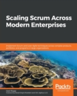 Scaling Scrum Across Modern Enterprises : Implement Scrum and Lean-Agile techniques across complex products, portfolios, and programs in large organizations - Book