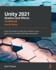 Unity 2021 Shaders and Effects Cookbook : Over 50 recipes to help you transform your game into a visually stunning masterpiece, 4th Edition - Book