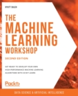 The Machine Learning Workshop : Get ready to develop your own high-performance machine learning algorithms with scikit-learn, 2nd Edition - Book
