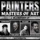 Painters: Masters Of Art : 4-In-1 History Of Leonardo, Van Gogh, Picasso, & Michelangelo - eAudiobook