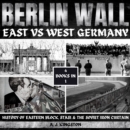 Berlin Wall: East Vs West Germany : History Of Eastern Block, Stasi & The Soviet Iron Curtain - eAudiobook