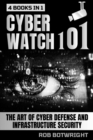 Cyberwatch 101 : The Art Of Cyber Defense And Infrastructure Security - eBook