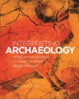 Interpreting Archaeology : What Archaeological Discoveries Reveal about the Past - Book
