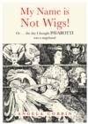 My Name is Not Wigs! : Or ... the day I thought PAVAROTTI was a stagehand - Book