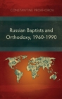 Russian Baptists and Orthodoxy, 1960-1990 : A Comparative Study of Theology, Liturgy, and Traditions - Book