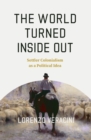 The World Turned Inside Out : Settler Colonialism as a Political Idea - Book