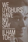 We Uyghurs Have No Say : An Imprisoned Writer Speaks - eBook