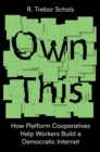 Own This! : How Platform Cooperatives Help Workers Build a Democratic Internet - Book