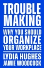 Troublemaking : Why You Should Organise Your Workplace - Book
