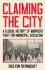 Claiming the City : A Global History of Workers' Fight for Municipal Socialism - eBook