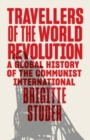 Travellers of the World Revolution : A Global History of the Communist International - Book