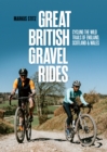 Great British Gravel Rides : Cycling the wild trails of England, Scotland & Wales - Book