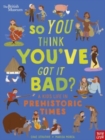 British Museum: So You Think You've Got It Bad? A Kid's Life in Prehistoric Times - Book