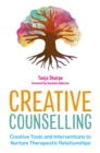 Creative Counselling : Creative Tools and Interventions to Nurture Therapeutic Relationships - Book
