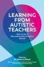 Learning From Autistic Teachers : How to be a Neurodiversity-Inclusive School - Book