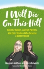 I Will Die On This Hill : Autistic Adults, Autism Parents, and the Children Who Deserve a Better World - Book