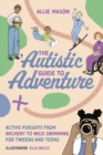 The Autistic Guide to Adventure : Active Pursuits from Archery to Wild Swimming for Tweens and Teens - Book